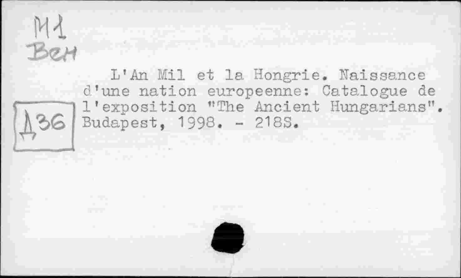 ﻿L'An Mil et la Hongrie. Naissance d’une nation européenne: Catalogue de l'exposition "The Ancient Hungarians". Budapest, 1998. - 218S.